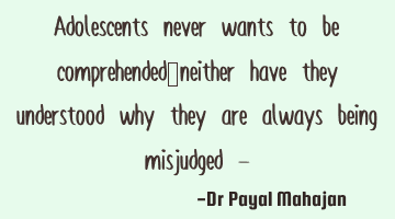 Adolescents never wants to be comprehended…neither have they understood why they are always being