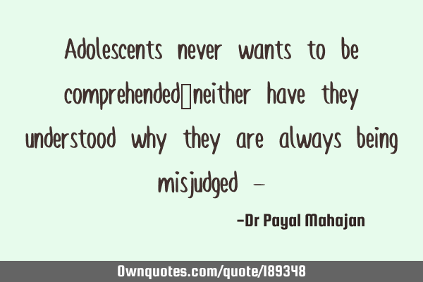 Adolescents never wants to be comprehended…neither have they understood why they are always being