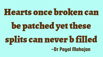 Hearts once broken can be patched yet these splits can never b filled