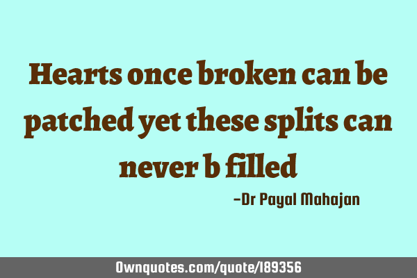 Hearts once broken can be patched yet these splits can never b