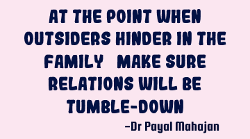 AT THE POINT WHEN OUTSIDERS HINDER IN THE FAMILY… MAKE SURE RELATIONS WILL BE TUMBLE-DOWN