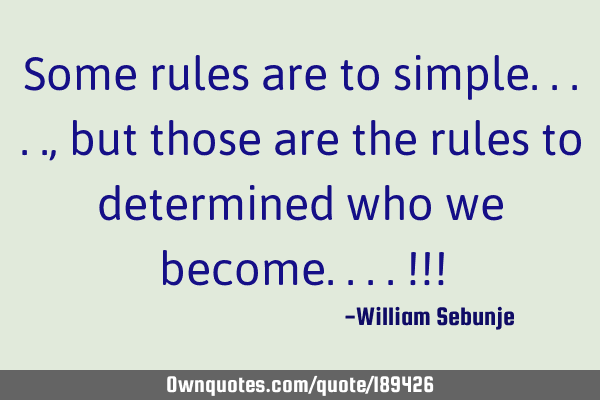 Some rules are too simple.. , but those are the rules to determined who we become.. !