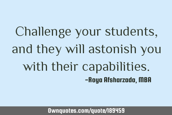 Challenge your students, and they will astonish you with their