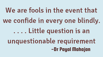 We are fools in the event that we confide in every one blindly.....little question is an