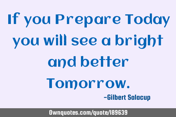 If you Prepare Today you will see a bright and better T