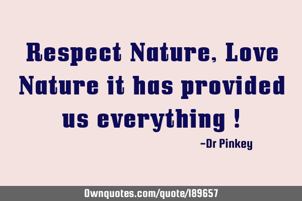 Respect Nature , Love Nature it has provided us everything !