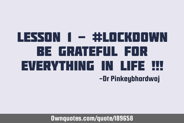 Lesson 1 - #Lockdown

Be Grateful for Everything in Life !!!