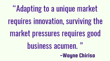 “Adapting to a unique market requires innovation, surviving the market pressures requires good