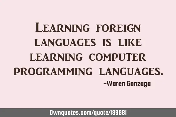 Learning foreign languages is like learning computer programming