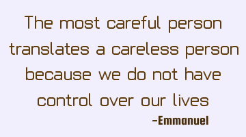 The most careful person translates a careless person because we do not have control over our lives.