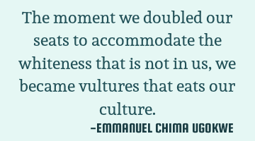 The moment we doubled our seats to accommodate the whiteness that is not in us, we became vultures