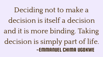 Deciding not to make a decision is itself a decision and it is more binding. Taking decision is
