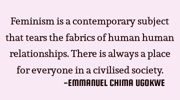Feminism is a contemporary subject that tears the fabrics of human human relationships.There is