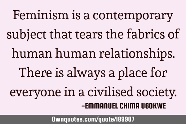 Feminism is a contemporary subject that tears the fabrics of human human relationships.There is