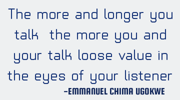 The more and longer you talk, the more you and your talk loose value in the eyes of your listener.
