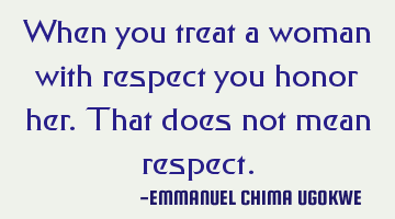 When you treat a woman with respect you honor her. That does not mean respect.