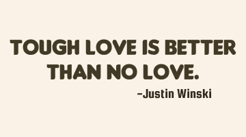 Tough love is better than no love.