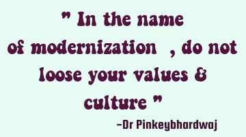 " In the name of modernization  , do not loose your values & culture "
