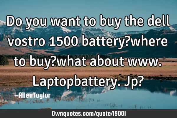 Do you want to buy the dell vostro 1500 battery?where to buy?what about www.laptopbattery.jp?