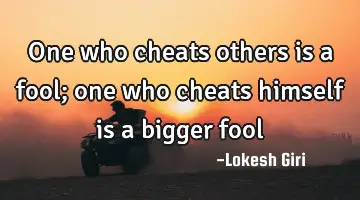 One who cheats others is a fool; one who cheats himself is a bigger