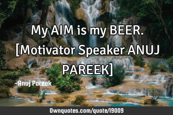 My AIM is my BEER. [Motivator Speaker ANUJ PAREEK]