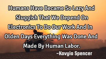 Humans Have Became So Lazy And Sluggish That We Depend On Electronics To Do Our Work And In Olden D
