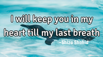 I will keep you in my heart till my last breath
