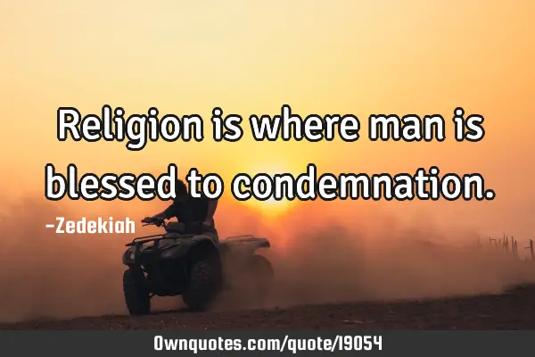 Religion is where man is blessed to