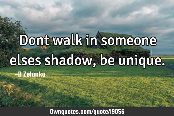 Dont walk in someone elses shadow, be