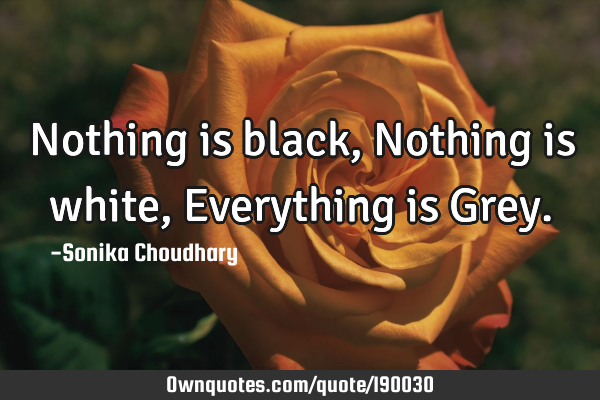 Nothing is black,
Nothing is white,
Everything is G
