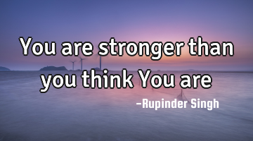You are stronger than you think You are