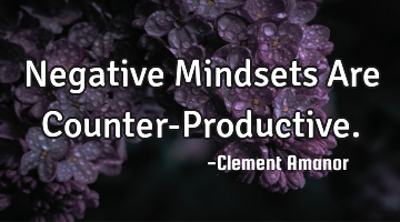 Negative Mindsets Are Counter-Productive.