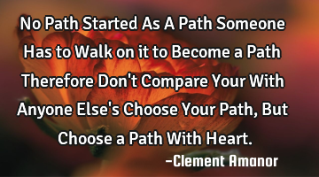 No Path Started As A Path
Someone Has to Walk on it to Become a Path
Therefore Don