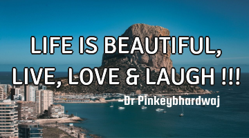 LIFE IS BEAUTIFUL , LIVE , LOVE & LAUGH !!!