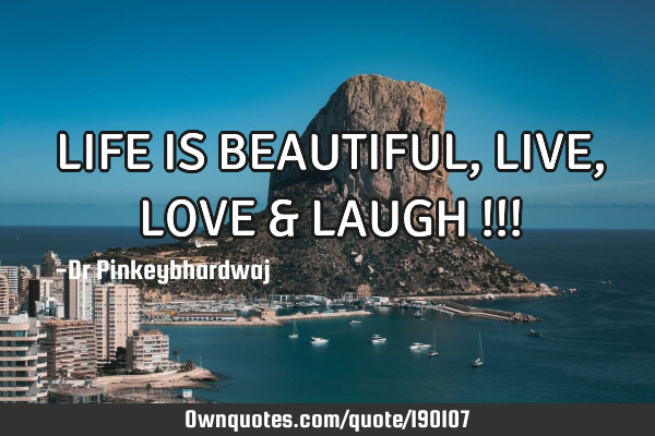 LIFE IS BEAUTIFUL , LIVE , LOVE & LAUGH !!!