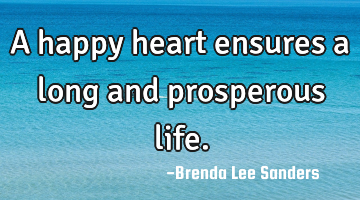 A happy heart ensures a long and prosperous life.