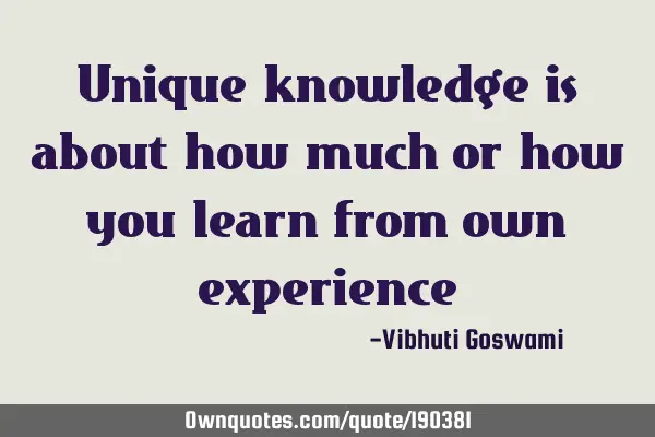 Unique knowledge is about how much or how you learn from own