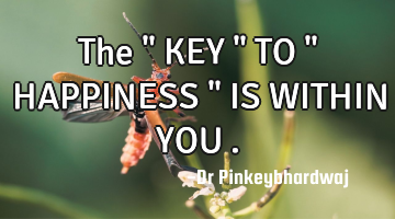 The " KEY " TO " HAPPINESS " IS WITHIN YOU .