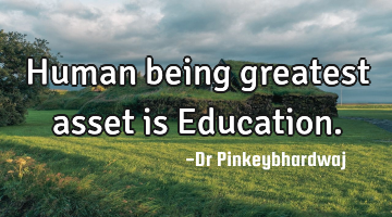 Human being  greatest asset is Education.