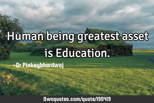 Human being  greatest asset is E