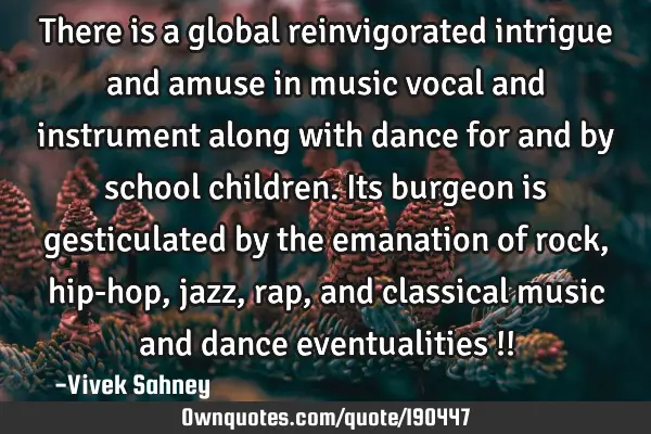 There is a global reinvigorated intrigue and amuse in music vocal and instrument along with dance