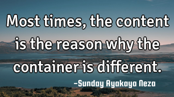 Most times,the content is the reason why the container is different.