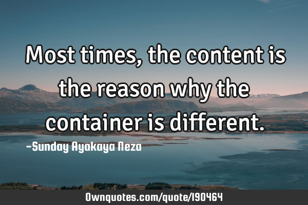 Most times,the content is the reason why the container is