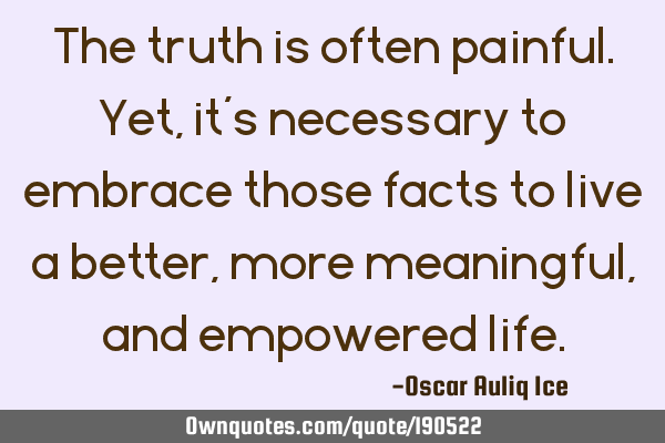 The truth is often painful. Yet, it’s necessary to embrace those facts to live a better, more