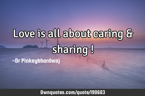 Love is all about caring & sharing !