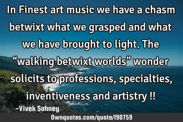 In Finest art music we have a chasm betwixt what we grasped and what we have brought to light. The 