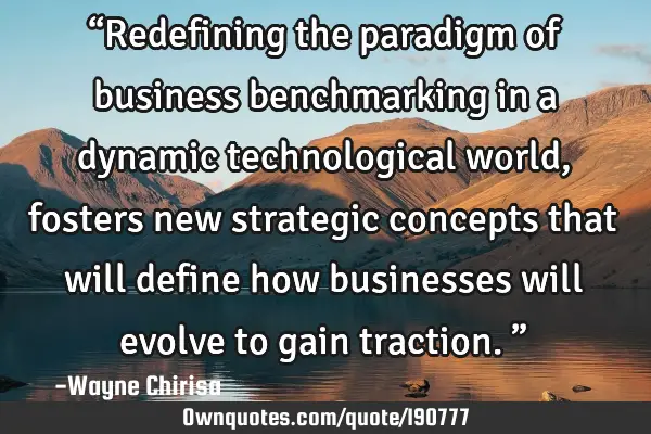 “Redefining the paradigm of business benchmarking in a dynamic technological world, fosters new