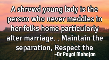 A shrewd young lady is the person who never meddles in her folks home particularly after