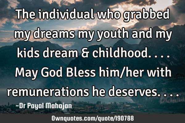 The individual who grabbed my dreams my youth and my kids dream & childhood....May God Bless him/