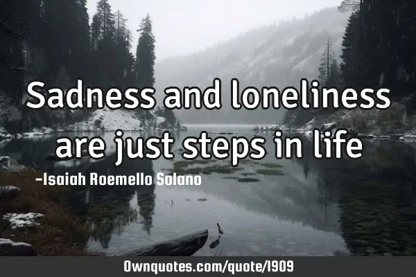 Sadness and loneliness are just steps in